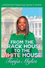 From the Crack House to the White House: My Journey from Tragedy to Trauma to Triumph af Tonja Myles