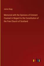 Memorial with the Opinions of Eminent Counsel in Begard to the Constitution of the Free Church of Scotland af James Begg