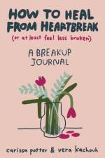 How to Heal from Heartbreak (or at Least Feel Less Broken) af Carissa Potter