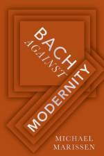 Bach Against Modernity af Michael Marissen