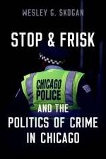 Stop & Frisk and the Politics of Crime in Chicago af Wesley G Skogan