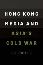 Hong Kong Media and Asia's Cold War af Po-Shek Fu
