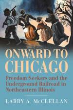 Onward to Chicago: Freedom Seekers and the Underground Railroad in Northeastern Illinois af Larry A. McClellan