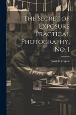 The Secret of Exposure Practical Photography, No. I af Frank R Fraprie