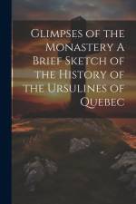 Glimpses of the Monastery A Brief Sketch of the History of the Ursulines of Quebec af Anonymous