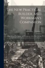 The new Practical Builder, and Workman's Companion af Anonymous