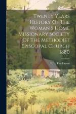 Twenty Years History Of The Woman S Home Missionary Society Of The Methodist Episcopal Church 1880 af T L Tomkinson