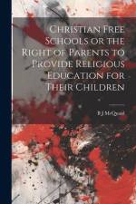 Christian Free Schools or the Right of Parents to Provide Religious Education for Their Children af B J McQuaid