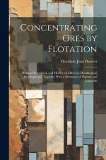 Concentrating Ores by Flotation; Being a Description and History of a Recent Metallurgical Development, Together With a Summary of Patents and Litigation af Theodore Jesse Hoover