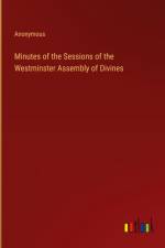 Minutes of the Sessions of the Westminster Assembly of Divines af Anonymous