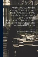 An Introduction to Library Classification, Theoretical, Historical, and Practical, and a Short Course in Practical Classification, With Readings, Questions and Examination Papers af William Charles Berwick Sayers