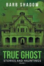 True Ghost Stories and Hauntings, Volume 2 af Barb Shadow