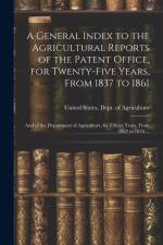 A General Index to the Agricultural Reports of the Patent Office, for Twenty-five Years, From 1837 to 1861; and of the Department of Agriculture, for Fifteen Years, From 1862 to 1876 ...