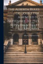 The Alberta Rules of Court 1914. Amended to September 1st, 1923, Supplemented by an Appendix