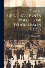 Trade Organization in Politics or Federalism in Cities af J Bleecker Miller