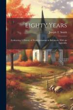 Eighty Years; Embracing A History of Presbyterianism in Baltimore; With an Appendix af Joseph T Smith