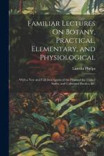 Familiar Lectures On Botany, Practical, Elementary, and Physiological af Lincoln Phelps