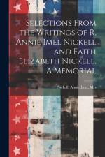 Selections From the Writings of R. Annie Imel Nickell and Faith Elizabeth Nickell. A Memorial