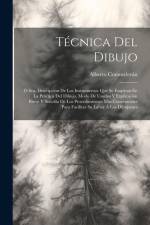 Técnica Del Dibujo; Ó Sea, Descripción De Los Instrumentos Que Se Emplean En La Práctica Del Dibujo, Modo De Usarlos Y Explicación Breve Y Sencilla De Los Procedimientos Más Convenientes Para Facilitar Su Labor Á Los Dibujantes af Alberto Commelerán