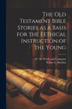The Old Testament Bible Stories as a Basis for the Eethical Instruction of the Young af Walter L Sheldon