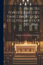 Les Actes Pontificaux Cités Dans L'encyclique Et Le Syllabus Du 8 Déc 1864...