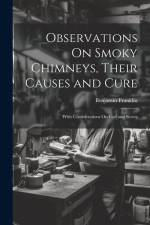 Observations On Smoky Chimneys, Their Causes and Cure af Benjamin Franklin