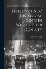 Little Visits to Historical Points in Westchester County af J Wallace Clapp