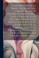 La Répression De La Traite Des Blanches. Compte Rendu 30 Congrès International Tenu À Paris Les 22-25 Octobre, 1906, Sous Le Haut Patronage De M. Le Président De La République Et La Présidence D'honneur De M. Le Ministre Des Affaires Étrangères... af Anonymous
