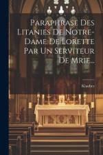 Paraphrase Des Litanies De Notre-dame De Lorette Par Un Serviteur De Mrie...