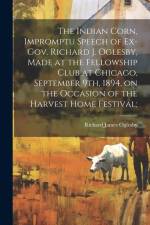 The Indian Corn, Impromptu Speech of Ex-Gov. Richard J. Oglesby, Made at the Fellowship Club at Chicago, September 9th, 1894, on the Occasion of the Harvest Home Festival; af Richard James Oglesby