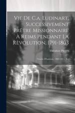 Vie De C.a. Ludinart, Successivement Prêtre Missionnaire À Reims Pendant La Rèvolution, 1791-1803 af Theodore Pierret