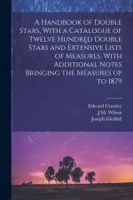A Handbook of Double Stars, With a Catalogue of Twelve Hundred Double Stars and Extensive Lists of Measures. With Additional Notes Bringing the Measures up to 1879 af Edward Crossley