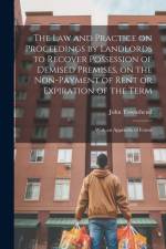 The law and Practice on Proceedings by Landlords to Recover Possession of Demised Premises, on the Non-payment of Rent or Expiration of the Term af John Townshend