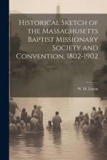 Historical Sketch of the Massachusetts Baptist Missionary Society and Convention, 1802-1902 af W H Eaton