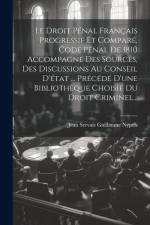 Le Droit Pénal Français Progressif Et Comparé, Code Pénal De 1810 Accompagné Des Sources, Des Discussions Au Conseil D'état ... Précédé D'une Bibliothèque Choisie Du Droit Criminel...