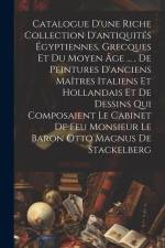 Catalogue D'une Riche Collection D'antiquités Égyptiennes, Grecques Et Du Moyen Âge ..., De Peintures D'anciens Maîtres Italiens Et Hollandais Et De Dessins Qui Composaient Le Cabinet De Feu Monsieur Le Baron Otto Magnus De Stackelberg af Anonymous