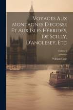 Voyages Aux Montagnes D'ecosse Et Aux Isles Hébrides, De Scilly, D'anglesey, Etc; Volume 2