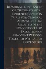Remarkable Instances of Circumstantial Evidence Given On Trials for Criminal Acts Which Has Resulted in the Conviction and Execution of Innocent Persons, Together With After Disclosures af Anonymous