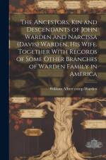 The Ancestors, kin and Descendants of John Warden and Narcissa (Davis) Warden, his Wife. Together With Records of Some Other Branches of Warden Family in America