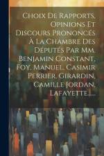 Choix De Rapports, Opinions Et Discours Prononcés À La Chambre Des Députés Par Mm. Benjamin Constant, Foy, Manuel, Casimir Perrier, Girardin, Camille Jordan, Lafayette...... af Anonymous