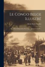Le Congo belge illustré; ou, L'État indépendant du Congo (Afrique Centrale) ..