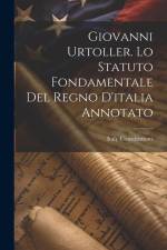Giovanni Urtoller. Lo Statuto Fondamentale Del Regno D'italia Annotato