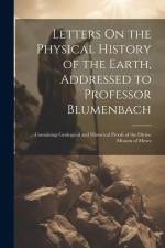 Letters On the Physical History of the Earth, Addressed to Professor Blumenbach af Anonymous