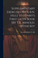 Supplementary Exercises [By G.B.N. Hill] to Henry's First Latin Book [By T.K. Arnold. With] Key af George Birkbeck N Hill