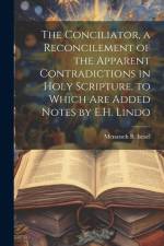 The Conciliator, a Reconcilement of the Apparent Contradictions in Holy Scripture. to Which Are Added Notes by E.H. Lindo