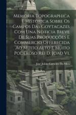Memoria Topographica E Historica Sobre Os Campos Das Goytacazes Com Una Noticia Breve De Suas Producções E Commercio Offerecida Ao Muito Alto E Muito Poderoso Rei D. Joao Vi. af José Julião Carneiro Da Silva