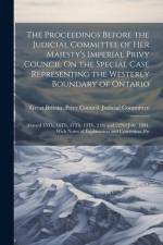 The Proceedings Before the Judicial Committee of Her Majesty's Imperial Privy Council On the Special Case Representing the Westerly Boundary of Ontario