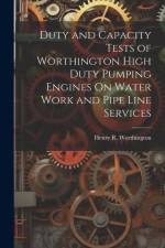 Duty and Capacity Tests of Worthington High Duty Pumping Engines On Water Work and Pipe Line Services af Henry R Worthington