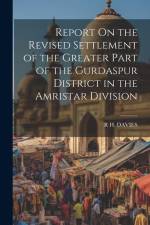 Report On the Revised Settlement of the Greater Part of the Gurdaspur District in the Amristar Division af R H Davies