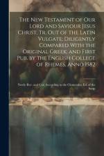 The New Testament of Our Lord and Saviour Jesus Christ, Tr. Out of the Latin Vulgate; Diligently Compared With the Original Greek; and First Pub. by the English College of Rhemes, Anno 1582 af Anonymous